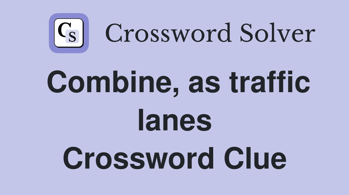 Combine, as traffic lanes Crossword Clue Answers Crossword Solver